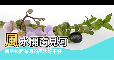 房子後面有河|都說房子後面有河的風水不好，其實是這樣嗎？